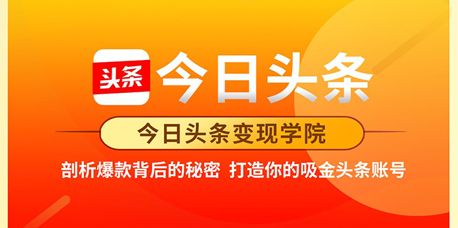 今日头条变现学院·打造你的吸金头条账号,打造10W+实操方法 价值2298元|淘骐网赚资源库