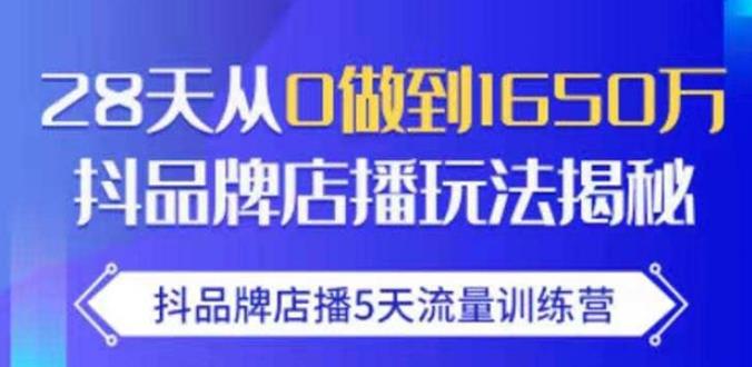 抖品牌店播·5天流量训练营：28天从0做到1650万，抖品牌店播玩法|淘骐网赚资源库