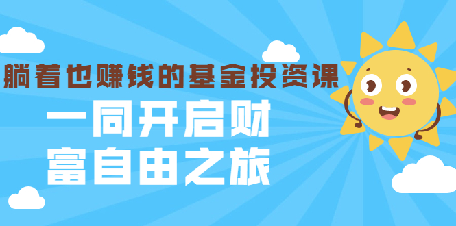 银行螺丝钉·躺着也赚钱的基金投资课,一同开启财富自由之旅(入门到精通)|淘骐网赚资源库