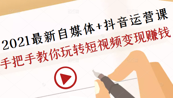 2021最新自媒体+抖音运营课，手把手教你玩转短视频变现赚钱|淘骐网赚资源库