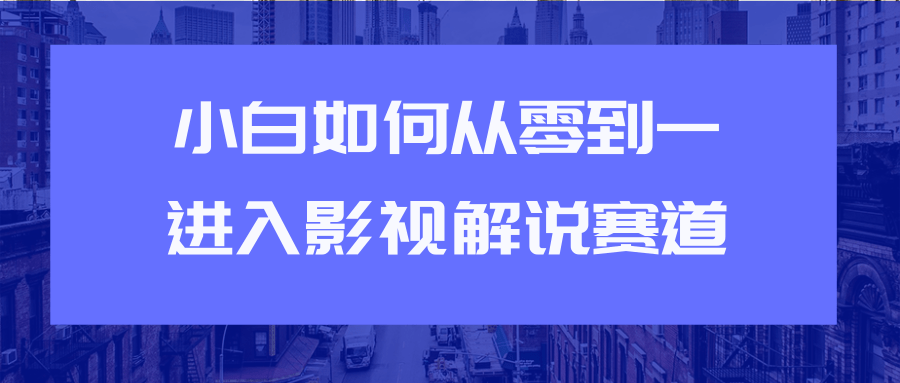 教你短视频赚钱玩法之小白如何从0到1快速进入影视解说赛道|淘骐网赚资源库