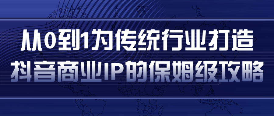从0到1为传统行业打造抖音商业IP简单高效的保姆级攻略|淘骐网赚资源库