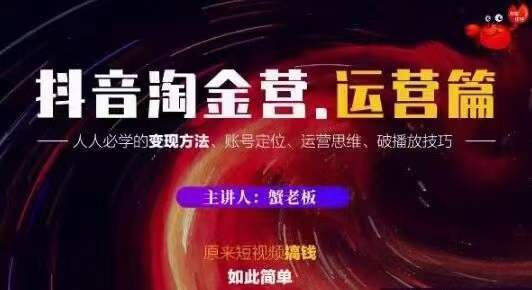 蟹老板抖音淘金营运营篇,短视频搞钱如此简单价值599元|淘骐网赚资源库