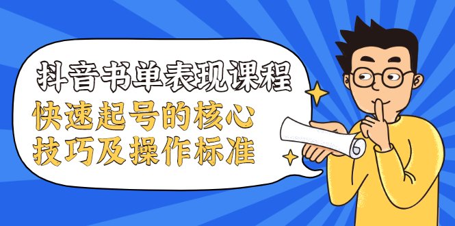 抖音书单表现课程,快速起号的核心技巧及操作标准|淘骐网赚资源库