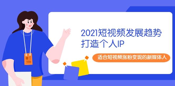 2021短视频发展趋势+打造个人IP,适合短视频涨粉变现的新媒体人|淘骐网赚资源库