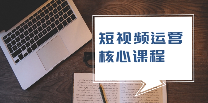 短视频运营核心课程，解决了小白的不懂运营原理的苦恼|淘骐网赚资源库