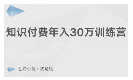 创奇学院·知识付费年入30万训练营:本项目投入低,1部手机+1台电脑就可以开始操作|淘骐网赚资源库