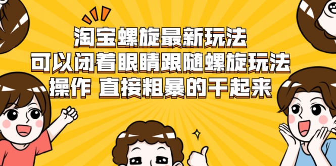 淘宝螺旋最新玩法，可以闭着眼睛跟随螺旋玩法操作 直接粗暴的干起来|淘骐网赚资源库