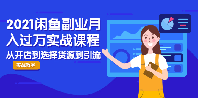 2021闲鱼副业月入过万实战课程:从开店到选择货源到引流,全程实战教学|淘骐网赚资源库