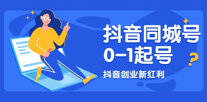抖音同城号0-1起号,抖音创业新红利,2021年-2022年做同城号都不晚|淘骐网赚资源库