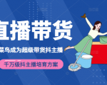 3天从菜鸟成为超级带货抖主播,千万级抖主播培育方案(价值980元)|淘骐网赚资源库