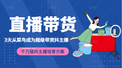 3天从菜鸟成为超级带货抖主播，千万级抖主播培育方案（价值980元）|淘骐网赚资源库