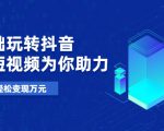 零基础玩转抖音,实战短视频为你助力,轻松变现万元|淘骐网赚资源库