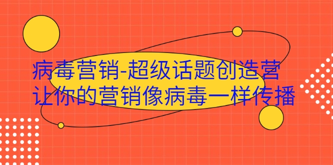 病毒营销-超级话题创造营,让你的营销像病毒一样传播|淘骐网赚资源库