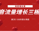 绝密增长课:抖音流量增长三板斧,解决1-100的增长难题|淘骐网赚资源库
