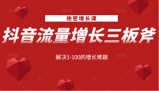 绝密增长课:抖音流量增长三板斧,解决1-100的增长难题|淘骐网赚资源库