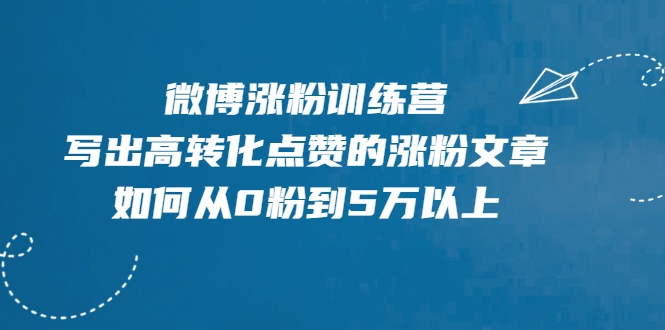 微博涨粉训练营，写出高转化点赞的涨粉文章，如何从0粉到5万以上|淘骐网赚资源库