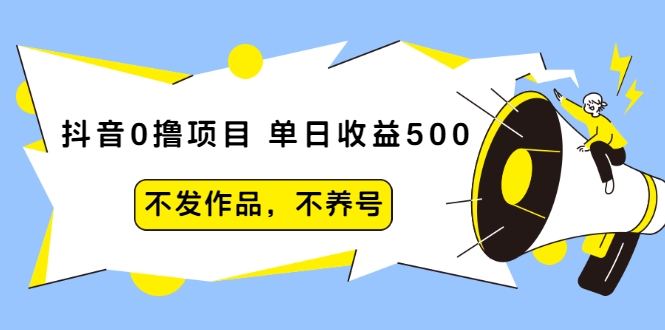 抖音0撸项目:单日收益500,不发作品,不养号|淘骐网赚资源库