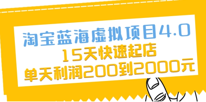 淘宝蓝海虚拟项目4.0,15天快速起店,单天利润200到2000元|淘骐网赚资源库