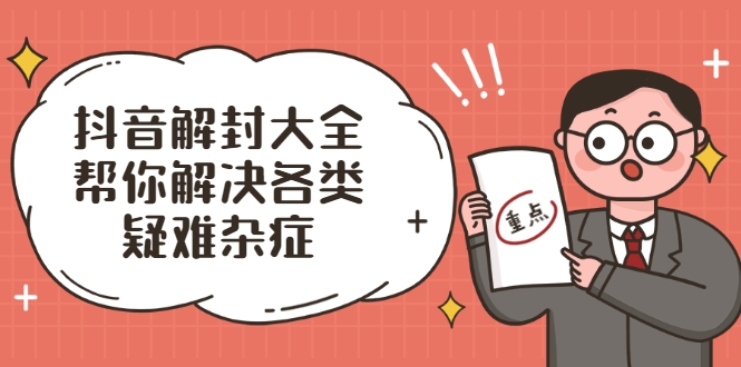 抖音解封大全，帮你解决各类疑难杂症（封禁话术和模板）|淘骐网赚资源库