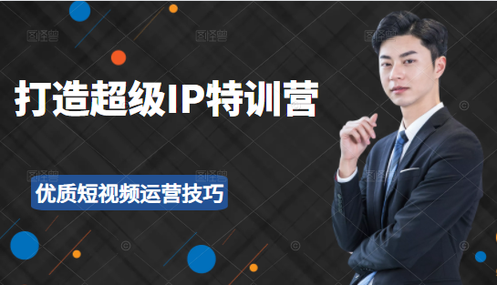 超级IP特训营:表演表达、高效输出优质短视频运营技巧,价值999元|淘骐网赚资源库