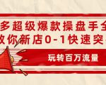 拼多多超级爆款操盘手全案课,教你新店0-1快速突破,玩转百万流量|淘骐网赚资源库