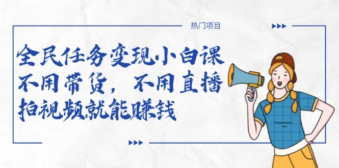 全民任务变现小白课,不用带货,不用直播,拍视频就能赚钱|淘骐网赚资源库