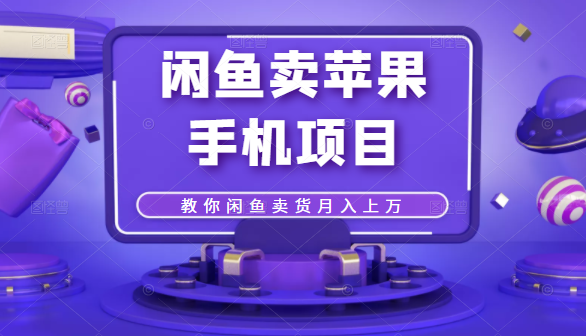 闲鱼卖苹果手机项目,教你闲鱼卖货月入上万|淘骐网赚资源库
