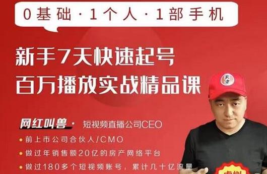 网红叫兽·新手7天快速起号百万播放实战精品课,0基础1个人1部手机|淘骐网赚资源库