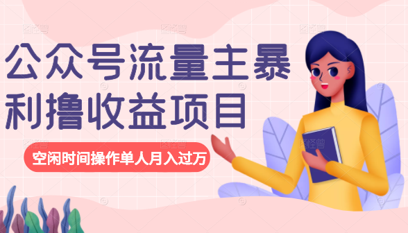 公众号流量主暴利撸收益项目,空闲时间操作单人月入过万|淘骐网赚资源库
