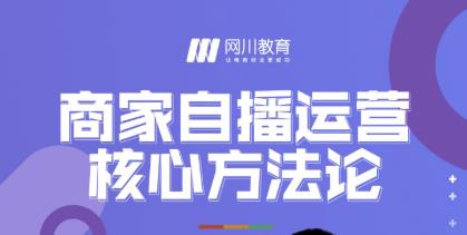 网川教育·商家自播运营核心方法论,一套可落地实操的方法论|淘骐网赚资源库