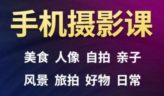 手机摄影一次学透,教程内容包括:美食、人像、自拍、风景、好物等|淘骐网赚资源库