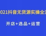 2021抖音无货源实操全流程,开店+选品+运营,全职兼职都可操作|淘骐网赚资源库