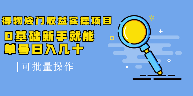 得物冷门收益实操项目，0基础新手就能单号日入几十，可批量操作|淘骐网赚资源库