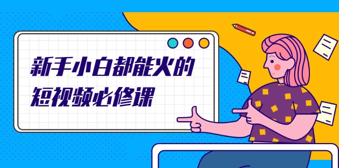 新手小白都能火的短视频必修课,教你三天就能上热门的短视频IP技术|淘骐网赚资源库
