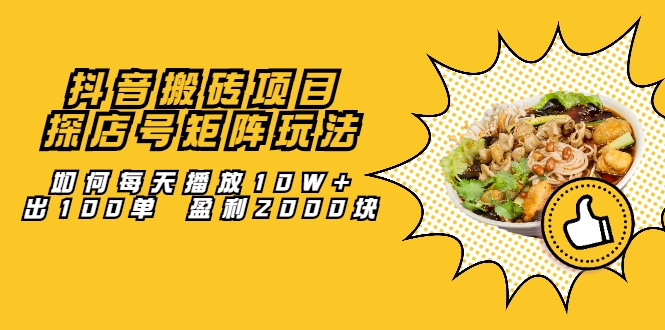 抖音搬砖项目:探店号矩阵玩法,如何每天播放10W+出100单 盈利2000块|淘骐网赚资源库