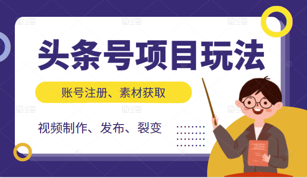 头条号项目玩法,从账号注册,素材获取到视频制作发布和裂变全方位教学|淘骐网赚资源库