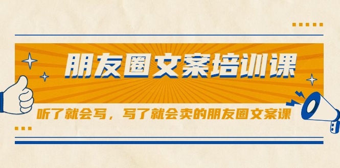 朋友圈文案培训课，听了就会写，写了就会卖的朋友圈文案课|淘骐网赚资源库