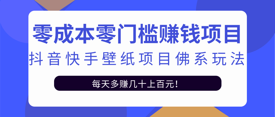 零成本零门槛赚钱项目:抖音快手壁纸项目佛系玩法,一天变现500+|淘骐网赚资源库
