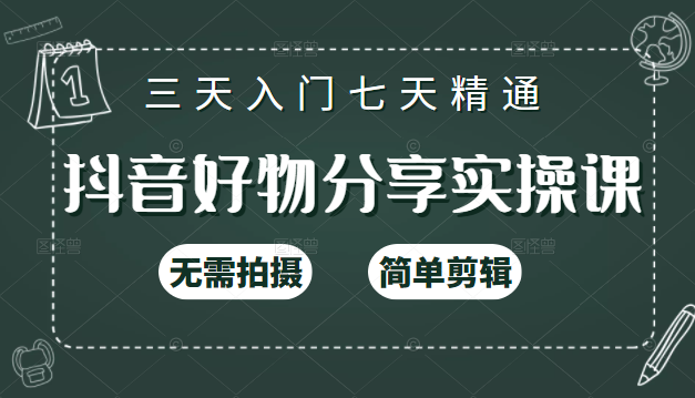 抖音好物分享实操课，无需拍摄，简单剪辑，短视频快速涨粉（125节视频课程）|淘骐网赚资源库