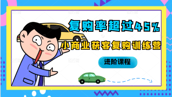 复购率超过45%，小商业获客复购训练营进阶课程|淘骐网赚资源库