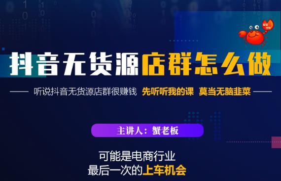 蟹老板·抖音无货源店群怎么做,吊打市面一大片《抖音无货源店群》的课程|淘骐网赚资源库