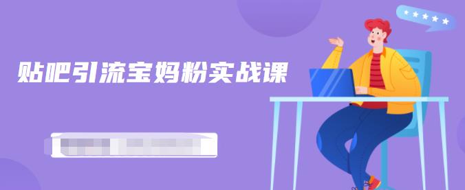 百度贴吧引流宝妈粉实战课,小白也可以日引100+精准粉|淘骐网赚资源库