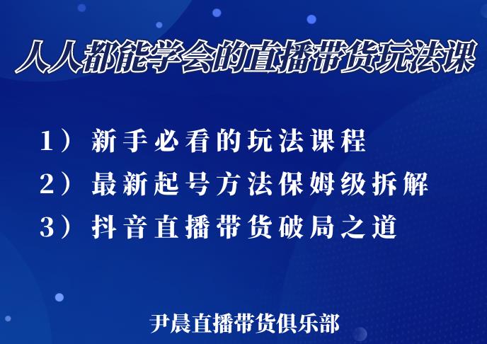 尹晨三大直播带货玩法课:10亿GMV操盘手,为你像素级拆解当前最热门的3大玩法|淘骐网赚资源库