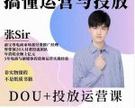 张sir的dou+投放运营课:搞懂运营与投放,全面提升账号的流量运营效率|淘骐网赚资源库