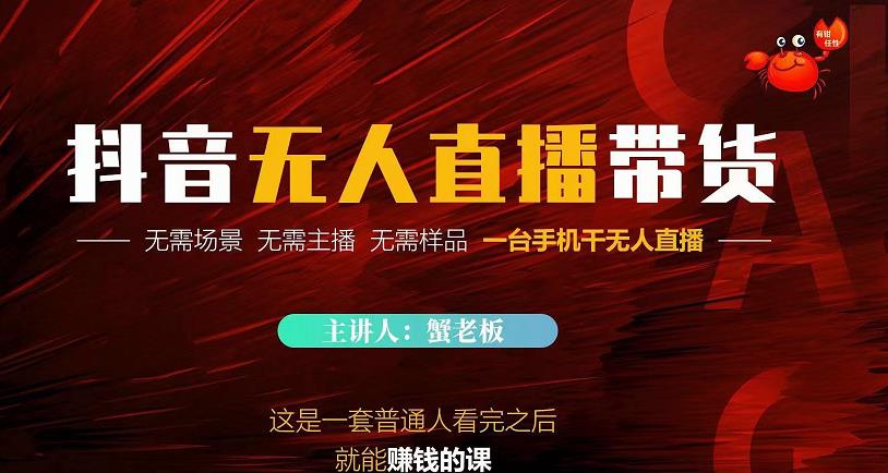 蟹老板·2022抖音无人直播带货,无需场景,无需主播,无需样品一台手机干无人直播|淘骐网赚资源库