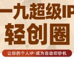 王一九:超级IP轻创圈,让你的个人IP,成为自动印钞机|淘骐网赚资源库