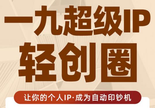 王一九:超级IP轻创圈，让你的个人IP，成为自动印钞机|淘骐网赚资源库