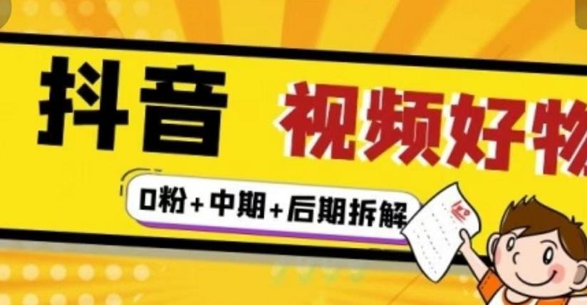 (燃烧好物)抖音视频好物分享实操课程(0粉+拆解+中期+后期)|淘骐网赚资源库
