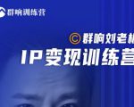 群响刘老板·IP变现训练营第6期:教你搞流量新姿势,IP打造获客私域经营|淘骐网赚资源库